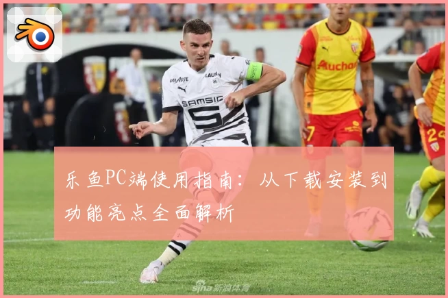 乐鱼PC端使用指南：从下载安装到功能亮点全面解析