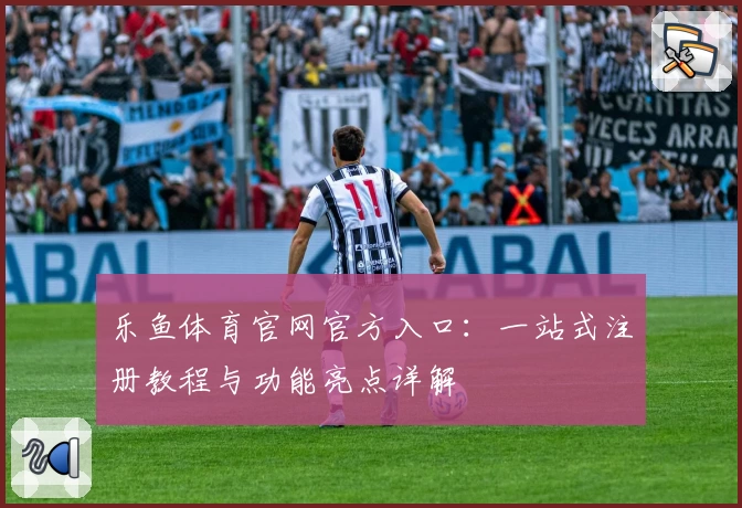 乐鱼体育官网官方入口：一站式注册教程与功能亮点详解