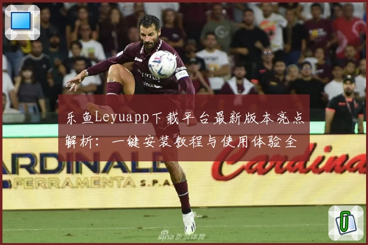 乐鱼Leyuapp下载平台最新版本亮点解析：一键安装教程与使用体验全方位测评