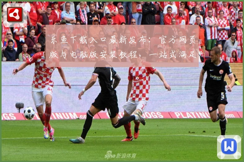 乐鱼下载入口最新发布：官方网页版与电脑版安装教程，一站式满足用户多端需求