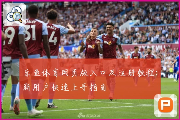 乐鱼体育网页版入口及注册教程：新用户快速上手指南