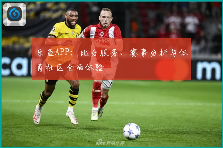 乐鱼APP：比分服务、赛事分析与体育社区全面体验