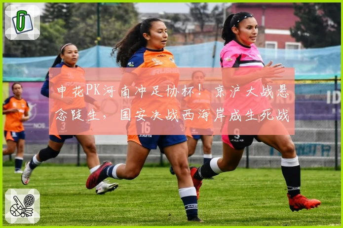 申花PK河南冲足协杯！京沪大战悬念陡生，国安决战西海岸成生死战
