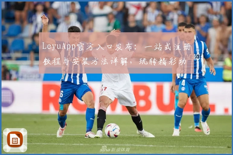 LeyuApp官方入口发布：一站式注册教程与安装方法详解，玩转精彩功能轻松上手！