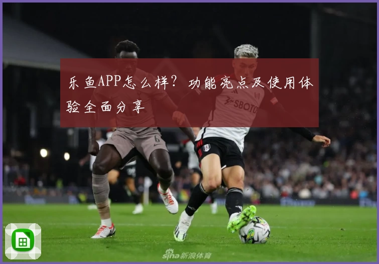乐鱼APP怎么样？功能亮点及使用体验全面分享