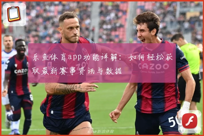 乐鱼体育app功能详解：如何轻松获取最新赛事资讯与数据