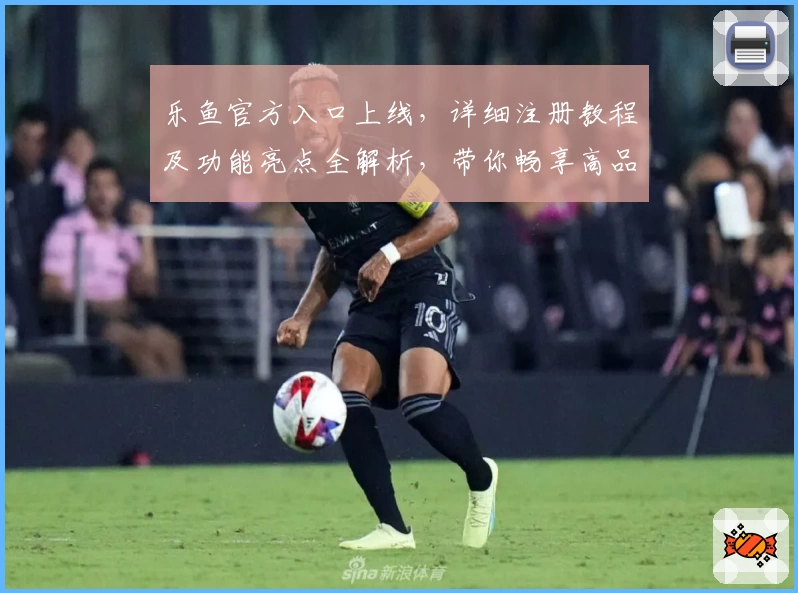 乐鱼官方入口上线，详细注册教程及功能亮点全解析，带你畅享高品质服务新体验