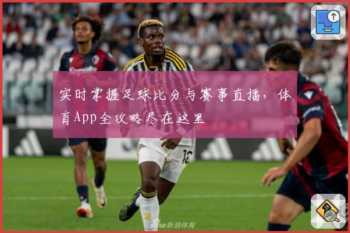 实时掌握足球比分与赛事直播，体育App全攻略尽在这里