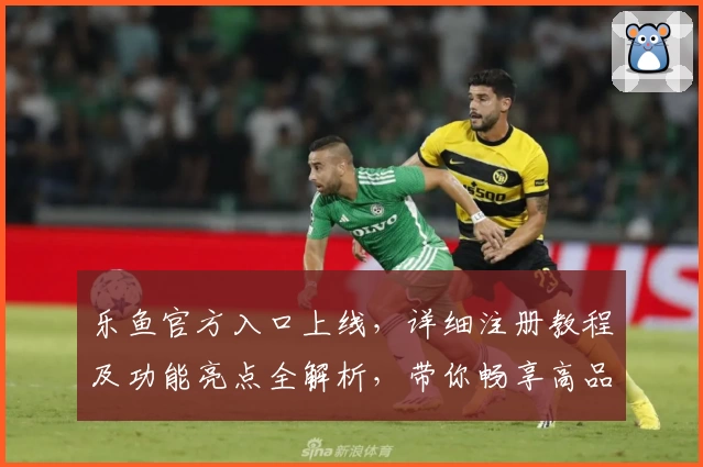 乐鱼官方入口上线，详细注册教程及功能亮点全解析，带你畅享高品质服务新体验