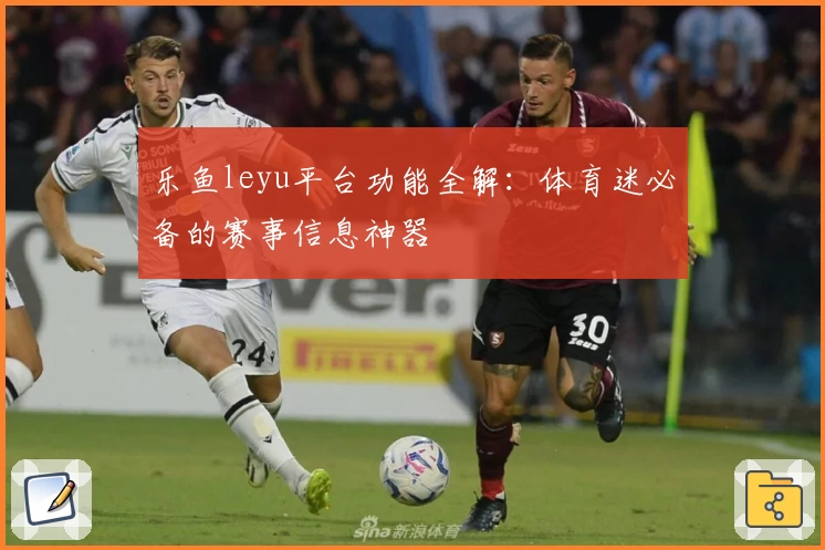 乐鱼leyu平台功能全解：体育迷必备的赛事信息神器