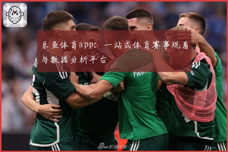 乐鱼体育app：一站式体育赛事观看与数据分析平台