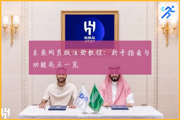 乐鱼网页版注册教程:新手指南与功能亮点一览